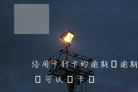 信用卡封卡的逾期費 逾期封卡的信用卡還清還可以開卡嗎?