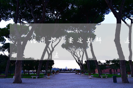 信用卡將要逾期解決辦法(信用卡將要逾期解決辦法)