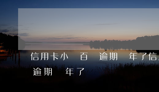 信用卡小貸百萬逾期幾年了(信用卡小貸百萬逾期幾年了)