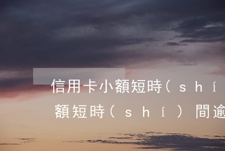 信用卡小額短時(shí)間逾期(信用卡小額短時(shí)間逾期怎么辦)