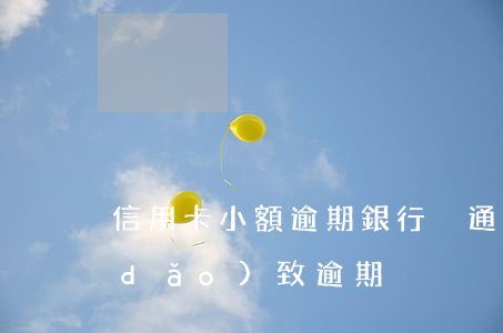信用卡小額逾期銀行沒通知(銀行未通知導(dǎo)致逾期)