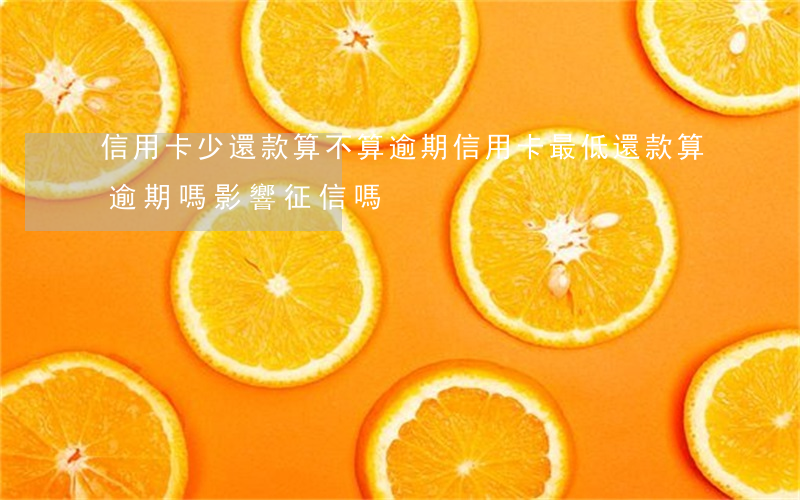信用卡少還款算不算逾期(信用卡最低還款算逾期嗎影響征信嗎)