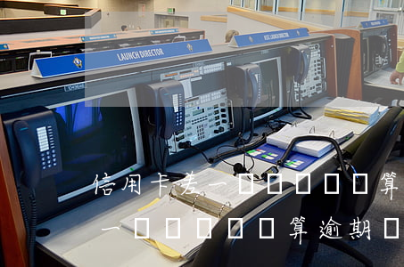信用卡差一塊錢沒還夠算逾期嗎-信用卡差一塊錢沒還夠算逾期嗎怎么辦