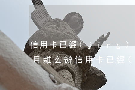 信用卡已經(jīng)逾期3個(gè)月雜么辦(信用卡已經(jīng)逾期3個(gè)月雜么辦)