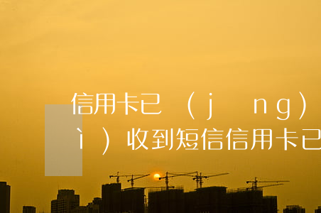 信用卡已經(jīng)逾期多久會(huì)收到短信(信用卡已經(jīng)逾期多久會(huì)收到短信)