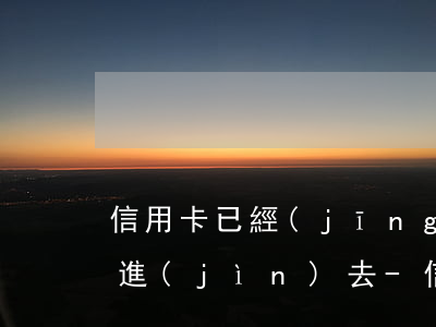 信用卡已經(jīng)逾期很久了怎么還進(jìn)去-信用卡已經(jīng)逾期很久了怎么還進(jìn)去了