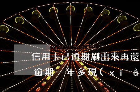 信用卡已逾期刷出來再還上可以嗎 我信用卡逾期一年多現(xiàn)在還掉了還可以用嗎