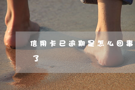 信用卡已逾期是怎么回事(什么叫信用卡逾期了)