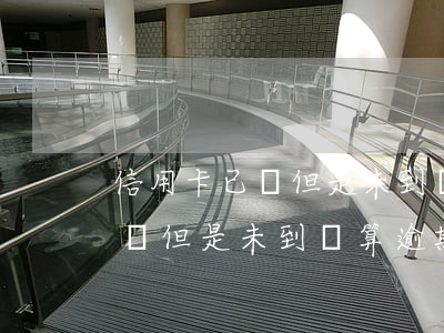 信用卡已還但是未到賬算逾期嗎-信用卡已還但是未到賬算逾期嗎怎么辦