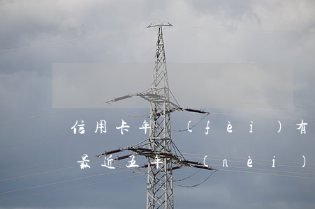 信用卡年費(fèi)有逾期6個月(信用卡最近五年內(nèi)有6個月處于逾期)