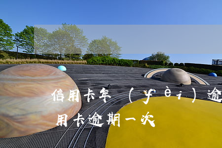 信用卡年費(fèi)逾期了一次怎么辦 信用卡 逾期 一次