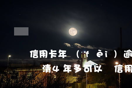 信用卡年費(fèi)逾期呆賬(逾期.呆帳還清4年多可以辦信用卡嗎)