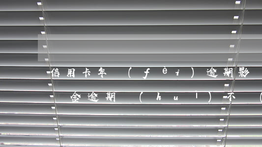 信用卡年費(fèi)逾期影響公積金嗎(公積金逾期會(huì)不會(huì)影響信用記錄)