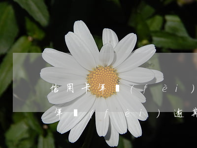 信用卡年費(fèi)逾期征信取消(信用卡年費(fèi)逾期已申請(qǐng)消除需要多長時(shí)間)