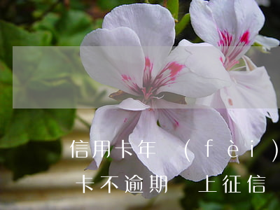 信用卡年費(fèi)逾期會上征信嗎(信用卡不逾期會上征信嗎)