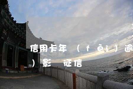 信用卡年費(fèi)逾期會應(yīng)影響征信嗎