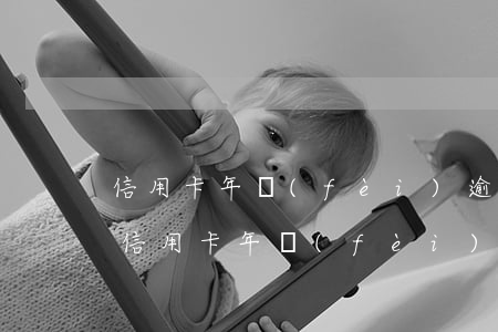 信用卡年費(fèi)逾期有事嗎會怎么樣（信用卡年費(fèi)逾期有事嗎）