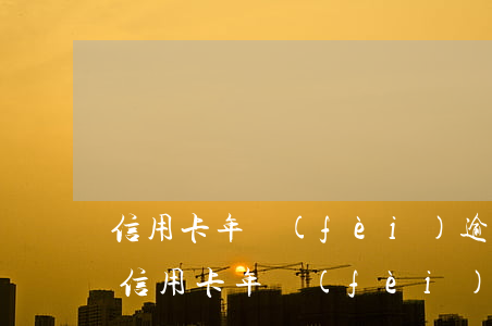 信用卡年費(fèi)逾期與公積金貸款嗎(信用卡 年費(fèi)逾期)