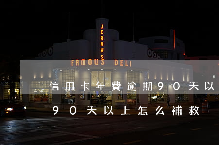 信用卡年費逾期90天以上(信用卡年費逾期90天以上怎么補救)