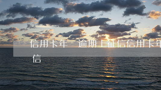 信用卡年費逾期上征信(信用卡年費逾期上征信)