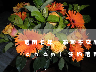 信用卡年費逾期不交后果(因為年費問題產(chǎn)生的信用卡逾期可以消除嗎)