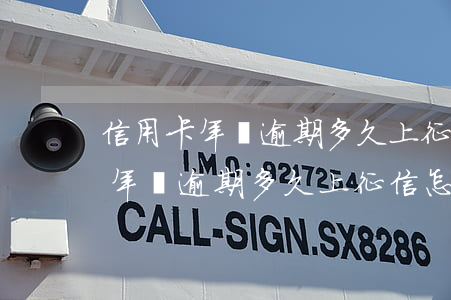 信用卡年費逾期多久上征信怎么辦-信用卡年費逾期多久上征信怎么辦啊