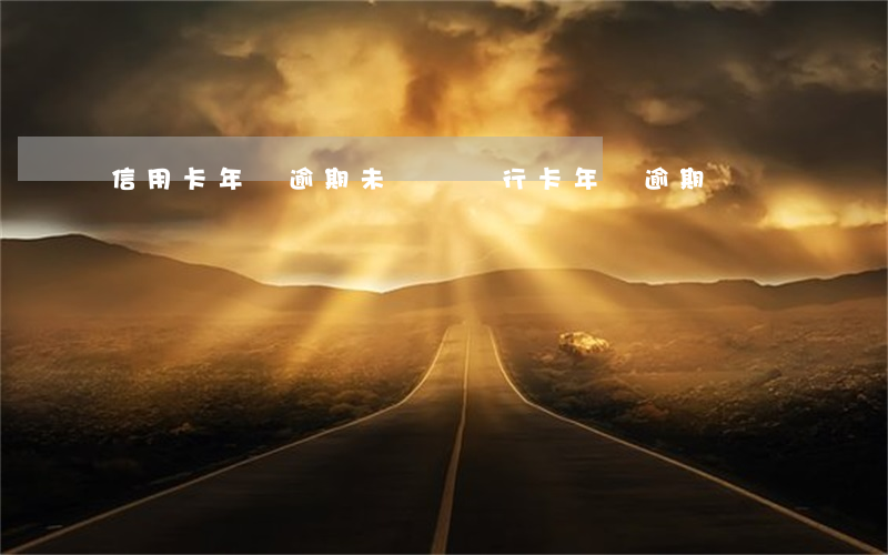 信用卡年費逾期未繳納 銀行卡年費逾期