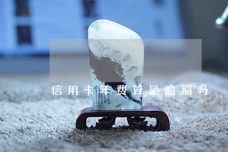 信用卡年费算是逾期吗