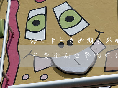 信用卡年费逾期会影响征信吗贴吧-信用卡年费逾期会影响征信吗贴吧