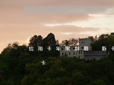 信用卡年限到期換新卡屬于逾期嗎(逾有效期換卡)