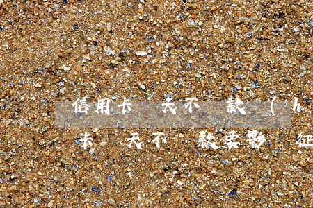 信用卡幾天不還款會(huì)上征信(行用卡幾天不還款要影響征信)