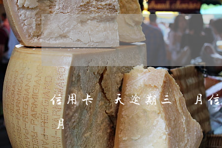 信用卡幾天逾期三個月(信用卡幾天逾期三個月)