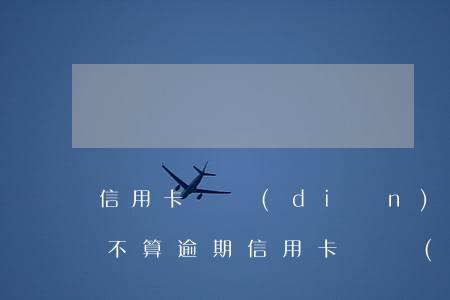 信用卡幾點(diǎn)前還進(jìn)不算逾期(信用卡幾點(diǎn)前還進(jìn)不算逾期)