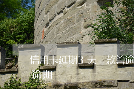 信用卡延期3天還款算逾期嗎(信用卡3天算逾期嗎)