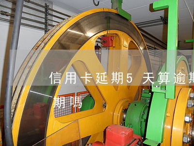 信用卡延期5天算逾期嗎(信用卡過五天算逾期嗎)