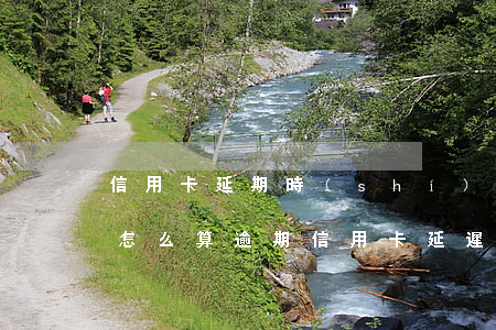信用卡延期時(shí)長(zhǎng)怎么算逾期 信用卡 延遲
