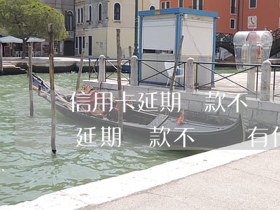 信用卡延期還款不還會有什么后果-信用卡延期還款不還會有什么后果嗎