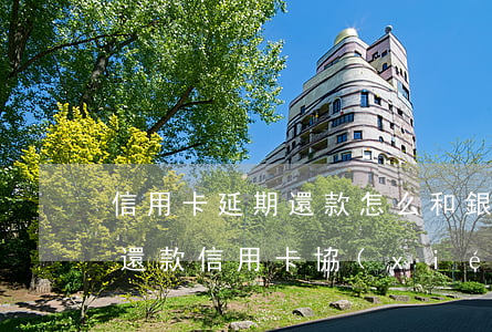 信用卡延期還款怎么和銀行協(xié)商還款(信用卡協(xié)商還款要去銀行簽協(xié)議嗎)