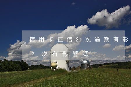 信用卡征信2次逾期有影響嗎(個人征信逾期2次有影響嗎)