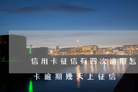 信用卡征信有四次逾期怎么處理 四大行信用卡逾期幾天上征信