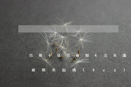 信用卡征信逾期4次未滿(mǎn)90天(逾期未超過(guò)90天六次上征信有什么影響)