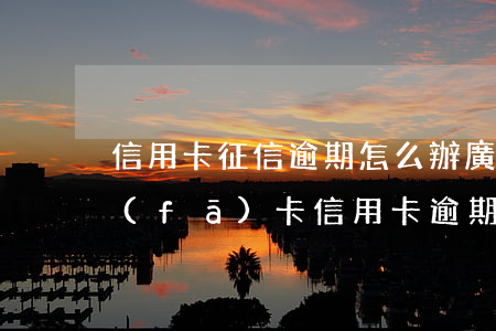 信用卡征信逾期怎么辦廣發(fā)-廣發(fā)卡信用卡逾期1天