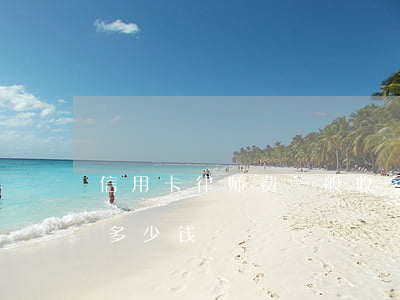 信用卡律师费一般收多少(信用卡请律师费用多少钱)