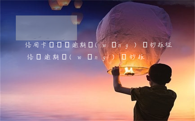 信用卡從來沒逾期網(wǎng)貸秒拒(征信無逾期網(wǎng)貸秒拒)
