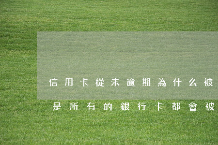 信用卡從未逾期為什么被停(信用卡逾期是不是所有的銀行卡都會被停用)