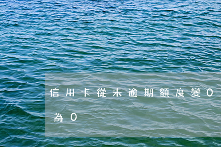 信用卡從未逾期額度變0(逾期后信用卡額度為0)