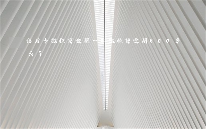 信用卡微粒贷逾期一年(微粒贷逾期600多天了)