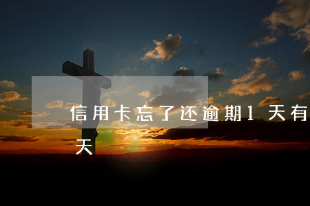 信用卡忘了还逾期1天有事没(信用卡 逾期 1天)