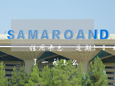 信用卡忘換逾期10天-忘記還信用卡逾期了一天怎么辦