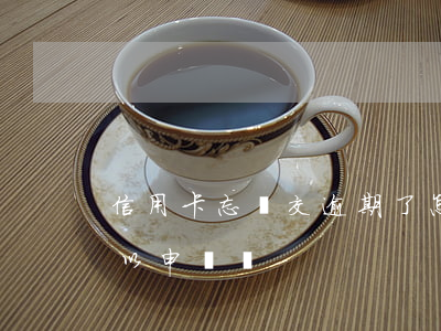 信用卡忘記交逾期了怎么辦(信用卡逾期了可以申訴嗎)